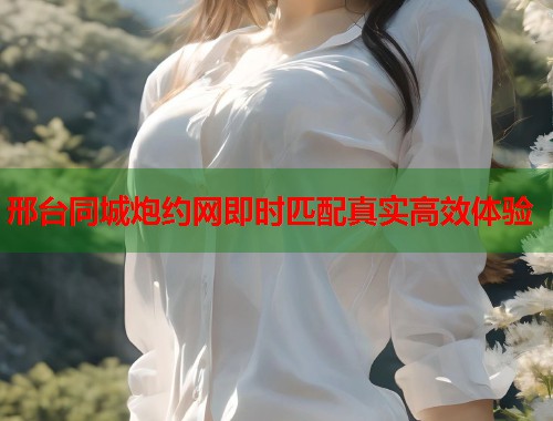 邢台同城炮约网即时匹配真实高效体验