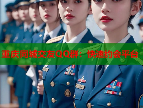 重庆同城交友QQ群：快速约会平台