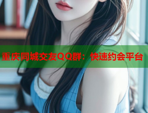 重庆同城交友QQ群：快速约会平台  第2张