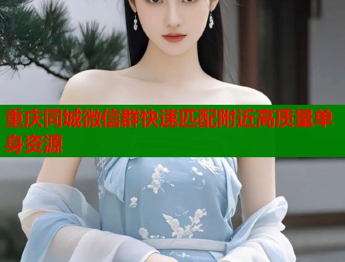 重庆同城微信群快速匹配附近高质量单身资源  第2张