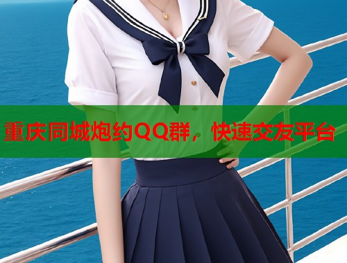 重庆同城炮约QQ群，快速交友平台