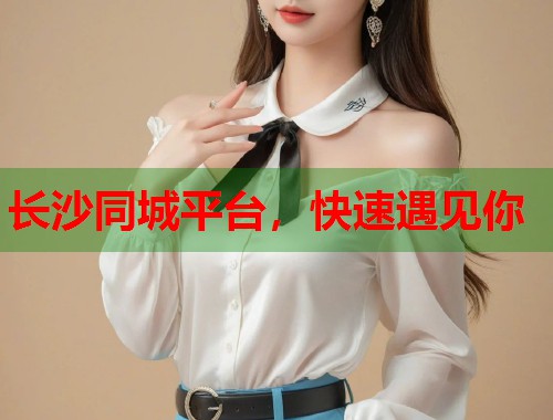 长沙同城平台，快速遇见你