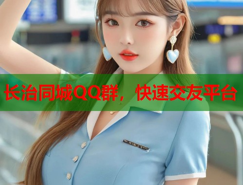 长治同城QQ群，快速交友平台