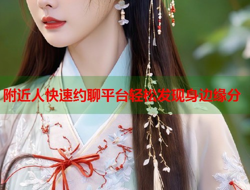 附近人快速约聊平台轻松发现身边缘分