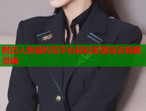 附近人快速约见平台轻松发现身边有趣灵魂