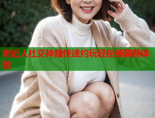 附近人社交神器快速约玩轻松畅聊新体验  第2张