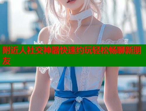 附近人社交神器快速约玩轻松畅聊新朋友  第2张