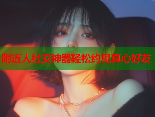 附近人社交神器轻松约见真心好友  第2张