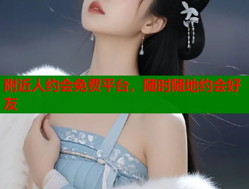 附近人约会免费平台，随时随地约会好友