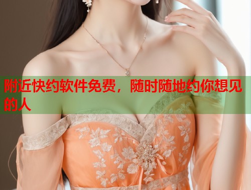 附近快约软件免费，随时随地约你想见的人  第1张