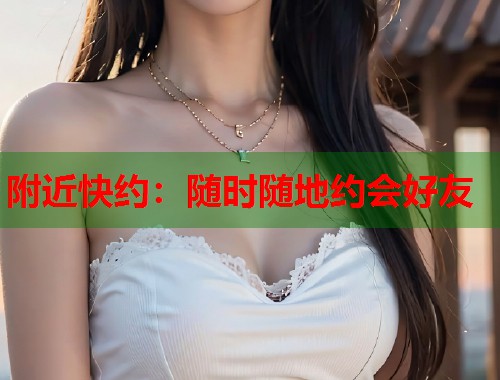 附近快约：随时随地约会好友
