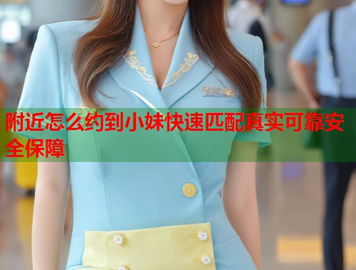 附近怎么约到小妹快速匹配真实可靠安全保障