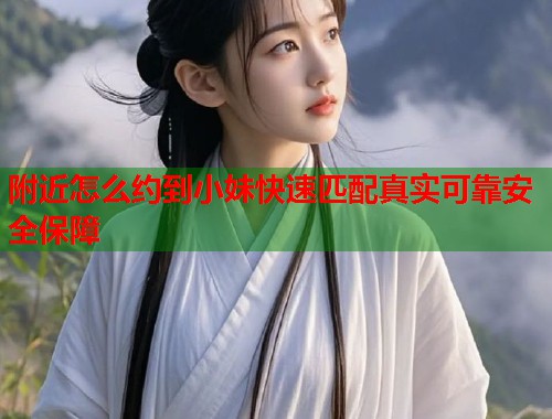 附近怎么约到小妹快速匹配真实可靠安全保障  第2张