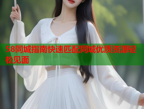 58同城指南快速匹配同城优质资源轻松见面