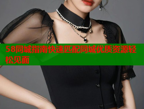 58同城指南快速匹配同城优质资源轻松见面  第2张