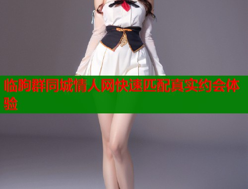 临朐群同城情人网快速匹配真实约会体验