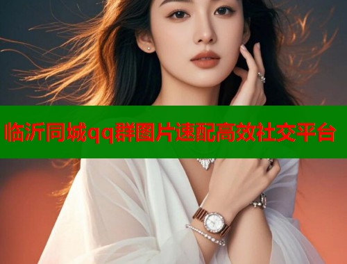 临沂同城qq群图片速配高效社交平台