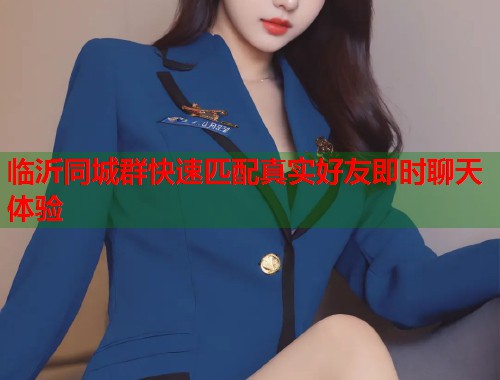 临沂同城群快速匹配真实好友即时聊天体验