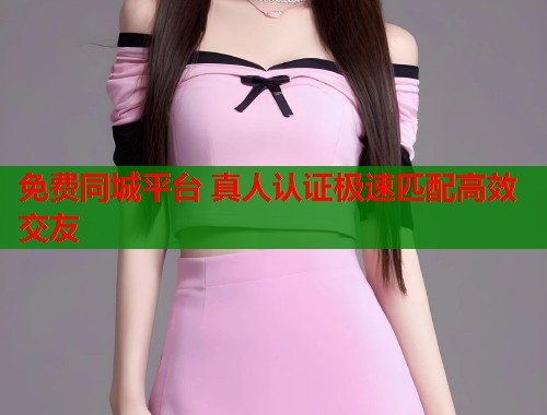 免费同城平台 真人认证极速匹配高效交友  第1张