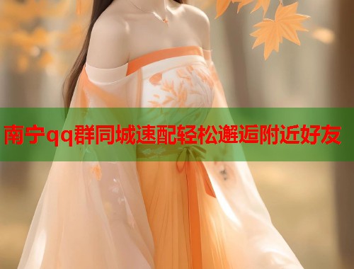 南宁qq群同城速配轻松邂逅附近好友  第1张