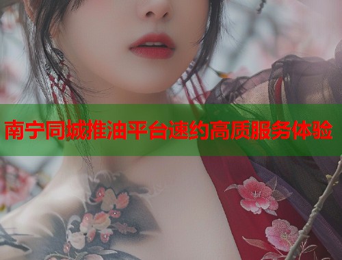 南宁同城推油平台速约高质服务体验