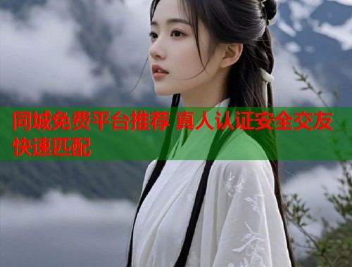 同城免费平台推荐 真人认证安全交友快速匹配  第1张