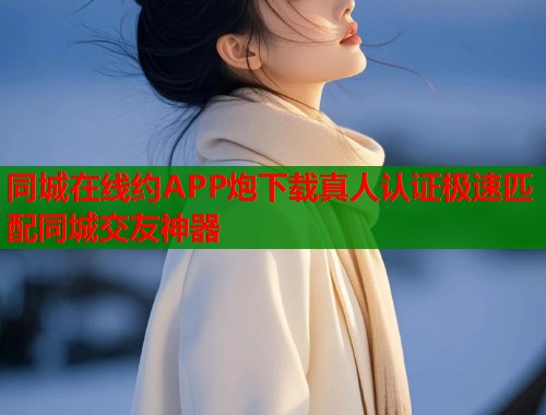 同城在线约APP炮下载真人认证极速匹配同城交友神器  第1张