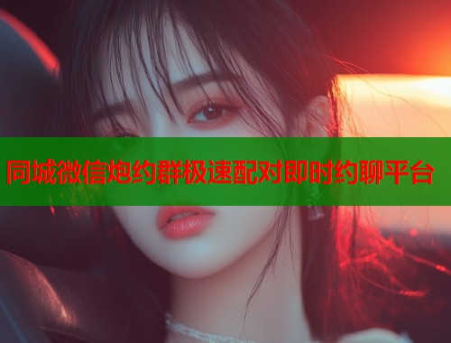 同城微信炮约群极速配对即时约聊平台
