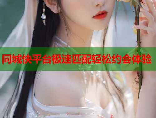 同城快平台极速匹配轻松约会体验