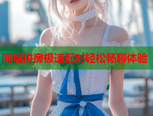 同城拼房极速配对轻松畅聊体验