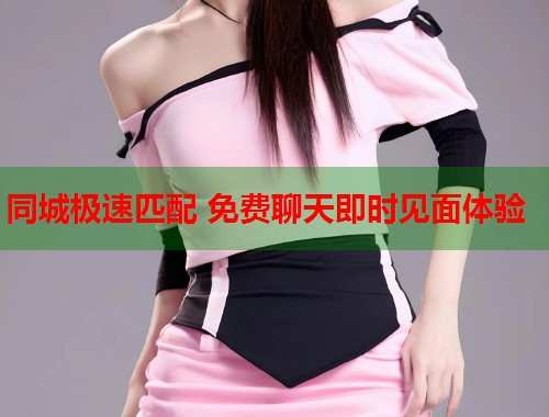 同城极速匹配 免费聊天即时见面体验