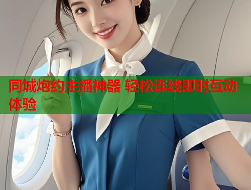 同城炮约主播神器 轻松连线即时互动体验