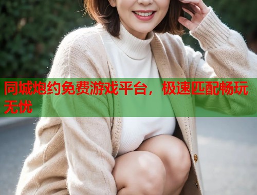 同城炮约免费游戏平台，极速匹配畅玩无忧  第2张