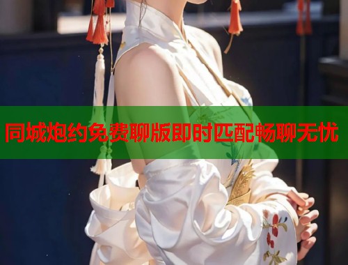 同城炮约免费聊版即时匹配畅聊无忧  第2张