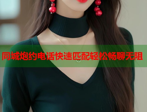 同城炮约电话快速匹配轻松畅聊无阻