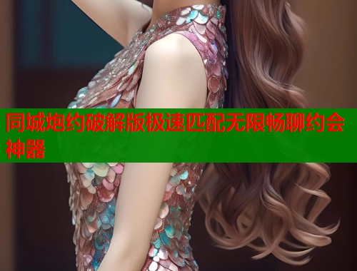 同城炮约破解版极速匹配无限畅聊约会神器  第2张