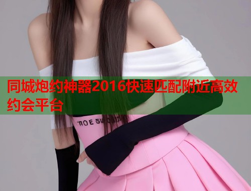 同城炮约神器2016快速匹配附近高效约会平台  第2张