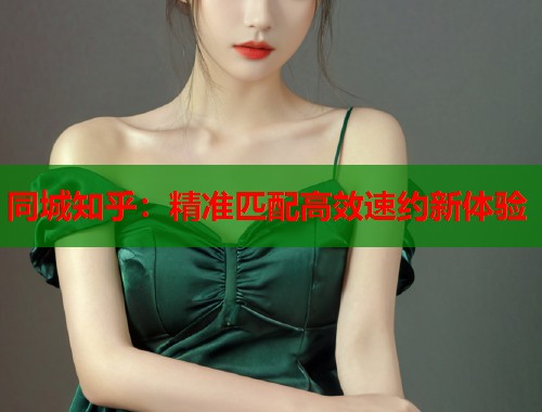 同城知乎：精准匹配高效速约新体验