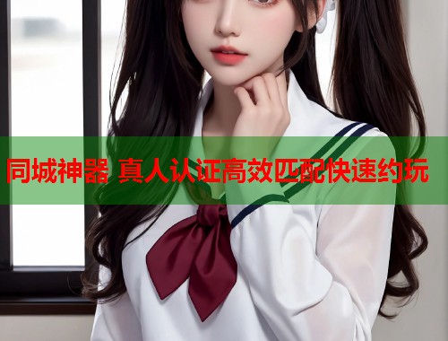 同城神器 真人认证高效匹配快速约玩  第2张