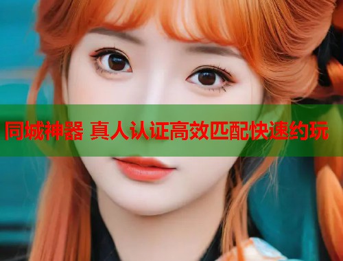 同城神器 真人认证高效匹配快速约玩