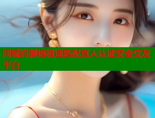 同城约聊炮极速匹配真人认证安全交友平台