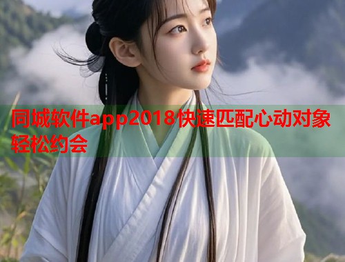同城软件app2018快速匹配心动对象轻松约会  第2张