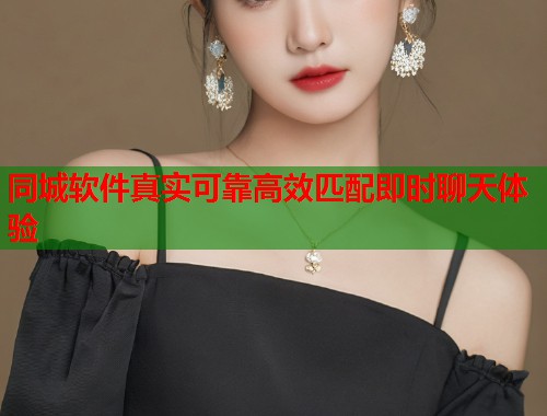同城软件真实可靠高效匹配即时聊天体验