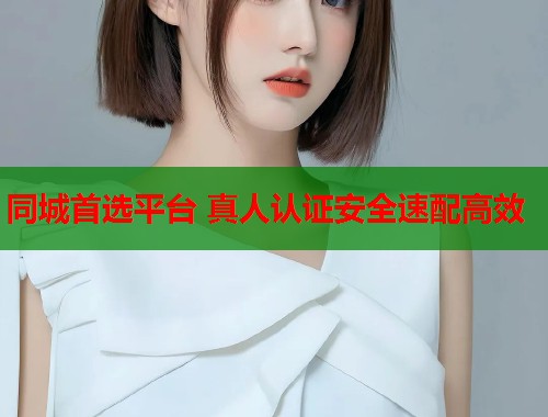 同城首选平台 真人认证安全速配高效