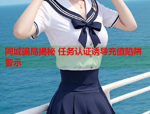 同城骗局揭秘 任务认证诱导充值陷阱警示