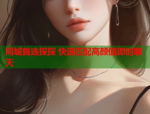 同城首选探探 快速匹配高颜值即时聊天