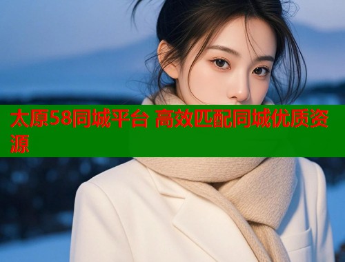 太原58同城平台 高效匹配同城优质资源  第2张