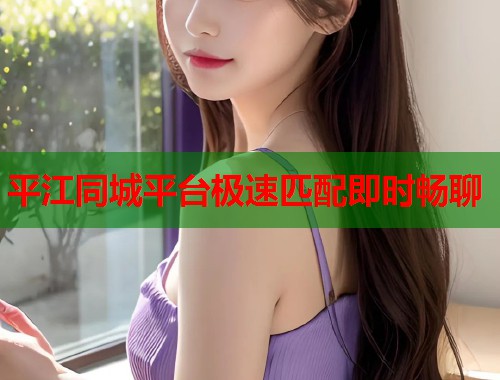 平江同城平台极速匹配即时畅聊