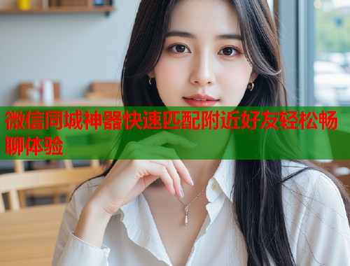 微信同城神器快速匹配附近好友轻松畅聊体验