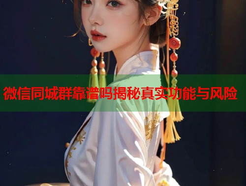 微信同城群靠谱吗揭秘真实功能与风险  第2张
